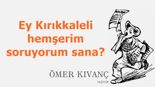 Ey Kırıkkaleli hemşerim soruyorum sana?