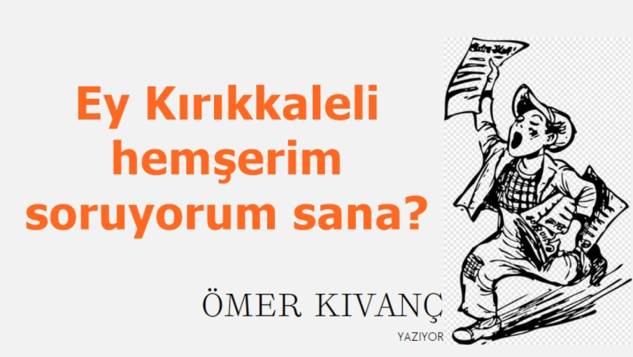 Ey Kırıkkaleli hemşerim soruyorum sana?